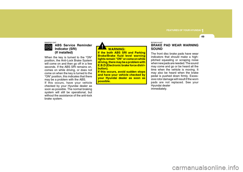 Hyundai Coupe 2006 Repair Manual 1
FEATURES OF YOUR HYUNDAI
49
B260P02Y-GAT
ABS Service Reminder Indicator (SRI)(If installed)
When the key is turned to the "ON" position, the Anti-Lock Brake System will come on and then go off in a Hyundai Coupe 2006 Repair Manual 1
FEATURES OF YOUR HYUNDAI
49
B260P02Y-GAT
ABS Service Reminder Indicator (SRI)(If installed)
When the key is turned to the "ON" position, the Anti-Lock Brake System will come on and then go off in a