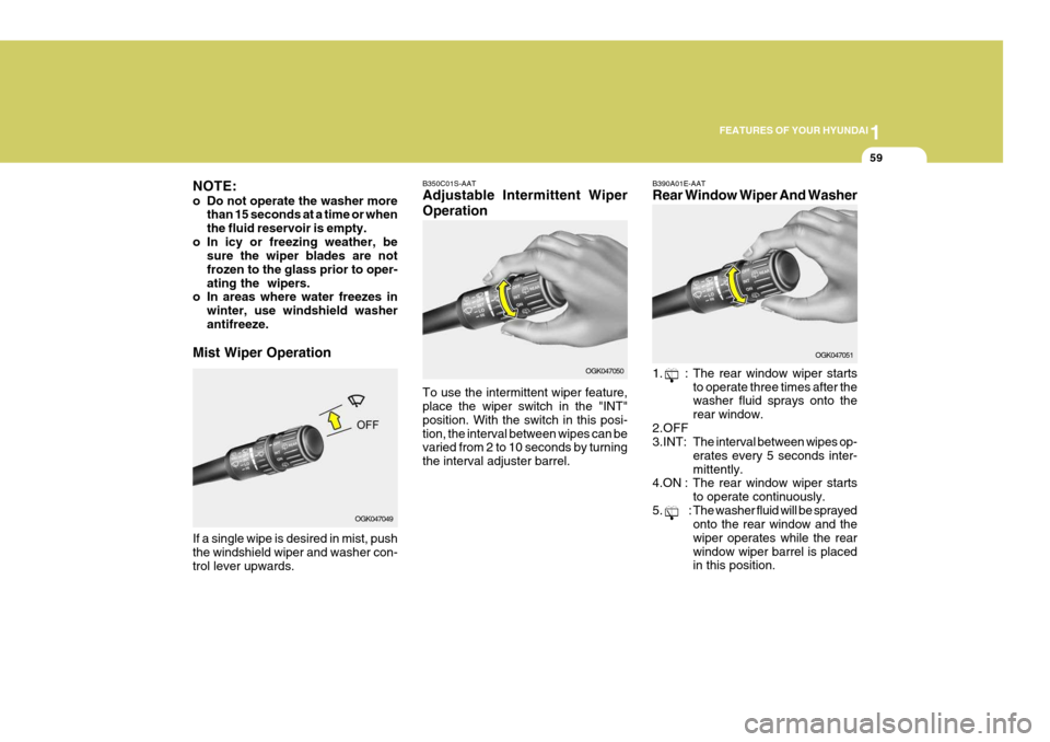 Hyundai Coupe 2006 Manual PDF 1
FEATURES OF YOUR HYUNDAI
59
NOTE:
o Do not operate the washer more than 15 seconds at a time or when the fluid reservoir is empty.
o In icy or freezing weather, be sure the wiper blades are notfroz Hyundai Coupe 2006 Manual PDF 1
FEATURES OF YOUR HYUNDAI
59
NOTE:
o Do not operate the washer more than 15 seconds at a time or when the fluid reservoir is empty.
o In icy or freezing weather, be sure the wiper blades are notfroz