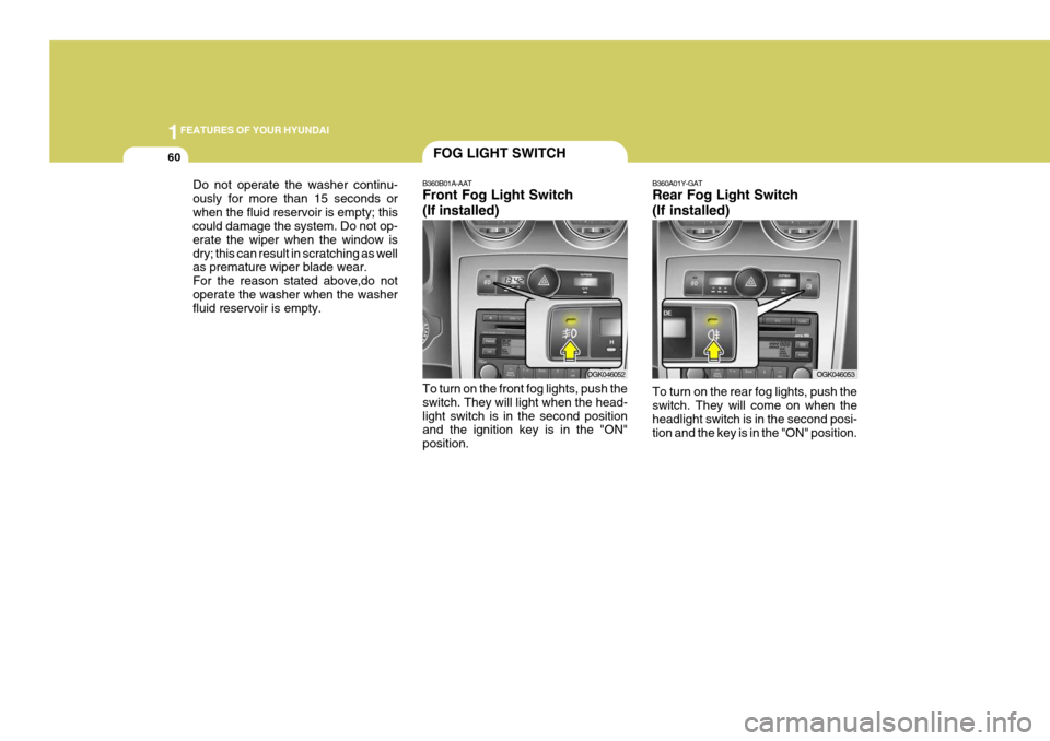 Hyundai Coupe 2006  Owners Manual 1FEATURES OF YOUR HYUNDAI
60FOG LIGHT SWITCH
OGK046052
OGK046053
B360B01A-AAT Front Fog Light Switch (If installed) To turn on the front fog lights, push the switch. They will light when the head-ligh