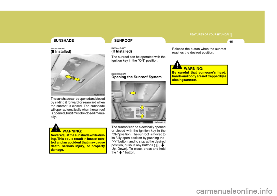 Hyundai Coupe 2006 Owners Guide 1
FEATURES OF YOUR HYUNDAI
65SUNSHADE
B470A01GK-AAT (If Installed) The sunshade can be opened and closed by sliding it forward or rearward when the sunroof is closed. The sunshadewill open automatical