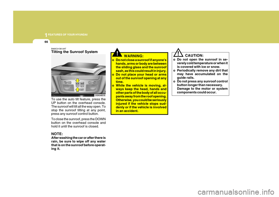 Hyundai Coupe 2006  Owners Manual 1FEATURES OF YOUR HYUNDAI
66
OGK046018
!!
WARNING:
o Do not close a sunroof if anyones hands, arms or body are between the sliding glass and the sunroof sash, as this could result in injury.
o Do not