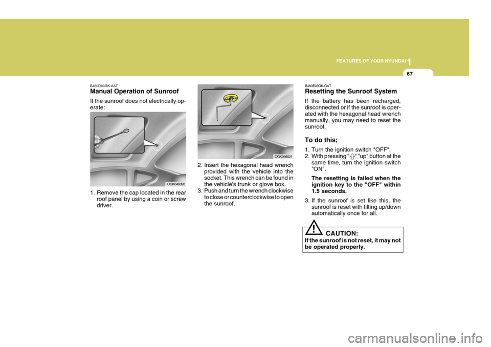 Hyundai Coupe 2006 Manual PDF 1
FEATURES OF YOUR HYUNDAI
67
B460D03GK-AAT Manual Operation of Sunroof If the sunroof does not electrically op- erate:
1. Remove the cap located in the rear roof panel by using a coin or screw drive Hyundai Coupe 2006 Manual PDF 1
FEATURES OF YOUR HYUNDAI
67
B460D03GK-AAT Manual Operation of Sunroof If the sunroof does not electrically op- erate:
1. Remove the cap located in the rear roof panel by using a coin or screw drive