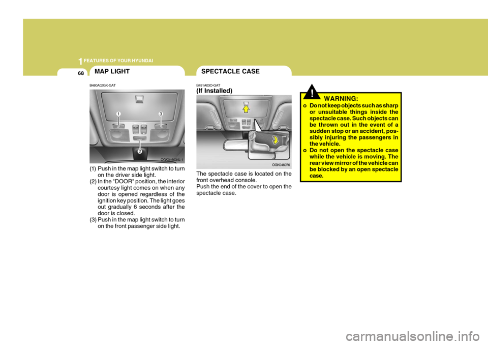 Hyundai Coupe 2006 Manual PDF 1FEATURES OF YOUR HYUNDAI
68
!
SPECTACLE CASEMAP LIGHT
B480A02GK-GAT
(1) Push in the map light switch to turn on the driver side light.
(2) In the "DOOR" position, the interior courtesy light comes o Hyundai Coupe 2006 Manual PDF 1FEATURES OF YOUR HYUNDAI
68
!
SPECTACLE CASEMAP LIGHT
B480A02GK-GAT
(1) Push in the map light switch to turn on the driver side light.
(2) In the "DOOR" position, the interior courtesy light comes o