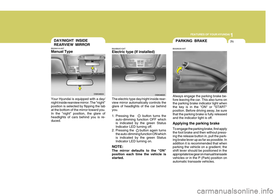 Hyundai Coupe 2006  Owners Manual 1
FEATURES OF YOUR HYUNDAI
71DAY/NIGHT INSIDE REARVIEW MIRROR
B520A01A-AAT Manual Type Your Hyundai is equipped with a day/ night inside rearview mirror. The "night"position is selected by flipping th