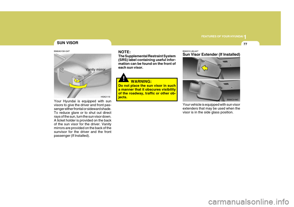 Hyundai Coupe 2006 Service Manual 1
FEATURES OF YOUR HYUNDAI
77SUN VISOR
B580A01GK-GAT Your Hyundai is equipped with sun visors to give the driver and front pas-senger either frontal or sideward shade. To reduce glare or to shut out d