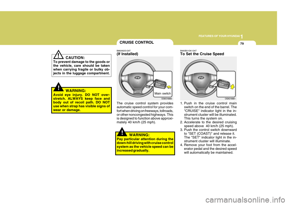 Hyundai Coupe 2006 Service Manual 1
FEATURES OF YOUR HYUNDAI
79CRUISE CONTROL
!
!
CAUTION:
To prevent damage to the goods or the vehicle, care should be taken when carrying fragile or bulky ob- jects in the luggage compartment.
WARNIN