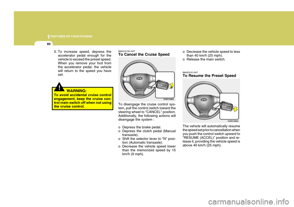 Hyundai Coupe 2006 Owners Manual 1FEATURES OF YOUR HYUNDAI
80
o Decrease the vehicle speed to lessthan 40 km/h (25 mph).
o Release the main switch. B660D01E-GAT To Resume the Preset Speed The vehicle will automatically resume the spe Hyundai Coupe 2006 Owners Manual 1FEATURES OF YOUR HYUNDAI
80
o Decrease the vehicle speed to lessthan 40 km/h (25 mph).
o Release the main switch. B660D01E-GAT To Resume the Preset Speed The vehicle will automatically resume the spe