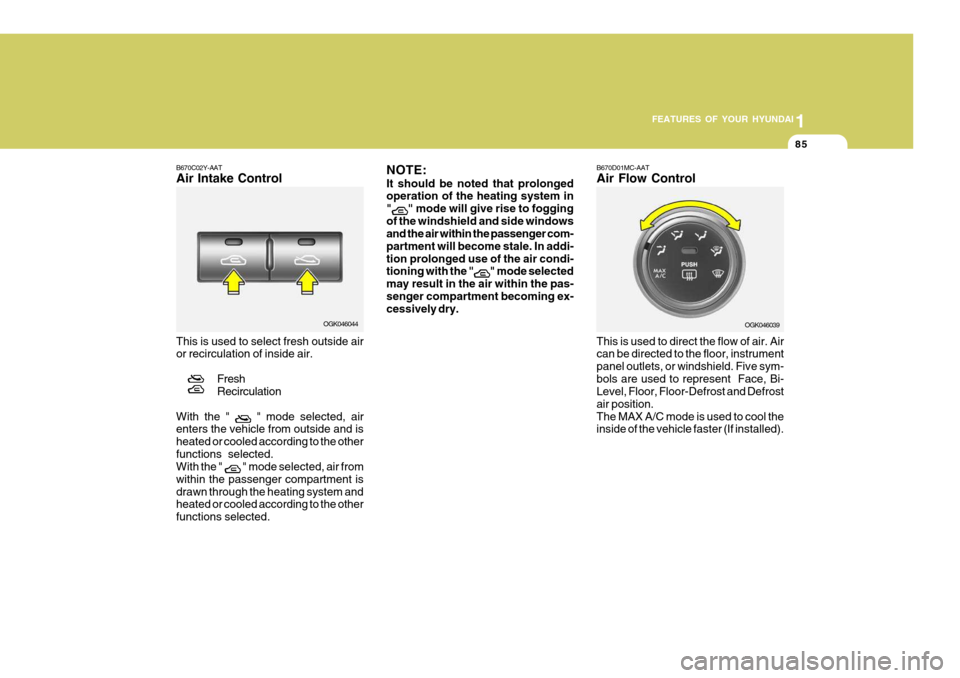 Hyundai Coupe 2006 Owners Manual 1
FEATURES OF YOUR HYUNDAI
85
B670C02Y-AAT Air Intake Control This is used to select fresh outside air or recirculation of inside air.
FreshRecirculation
With the "
" mode selected, air
enters the v Hyundai Coupe 2006 Owners Manual 1
FEATURES OF YOUR HYUNDAI
85
B670C02Y-AAT Air Intake Control This is used to select fresh outside air or recirculation of inside air.
FreshRecirculation
With the "
" mode selected, air
enters the v