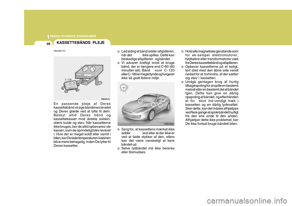 Hyundai Coupe 2006  Instruktionsbog (in Danish) 1DERES HYUNDAIS EGENSKABER
98KASSETTEBÅNDS PLEJE
SR040B1-FC En passende pleje af Deres kassettebånd vil øge båndenes levetid og Deres glæde ved at lytte til dem.Beskyt altid Deres bånd og kasset