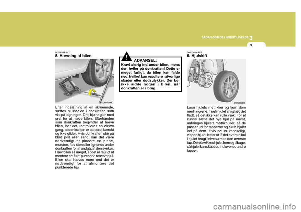Hyundai Coupe 2006 Instruktionsbog (in Danish) 3
SÅDAN GØR DE I NØDSTILFÆLDE
9
D060F01E-ACT 5. Hævning af bilen Efter indsætning af en skruenøgle, sættes hjulnøglen i donkraften som vist på tegningen. Drej hjulnøglen med uret for at hæ Hyundai Coupe 2006 Instruktionsbog (in Danish) 3
SÅDAN GØR DE I NØDSTILFÆLDE
9
D060F01E-ACT 5. Hævning af bilen Efter indsætning af en skruenøgle, sættes hjulnøglen i donkraften som vist på tegningen. Drej hjulnøglen med uret for at hæ