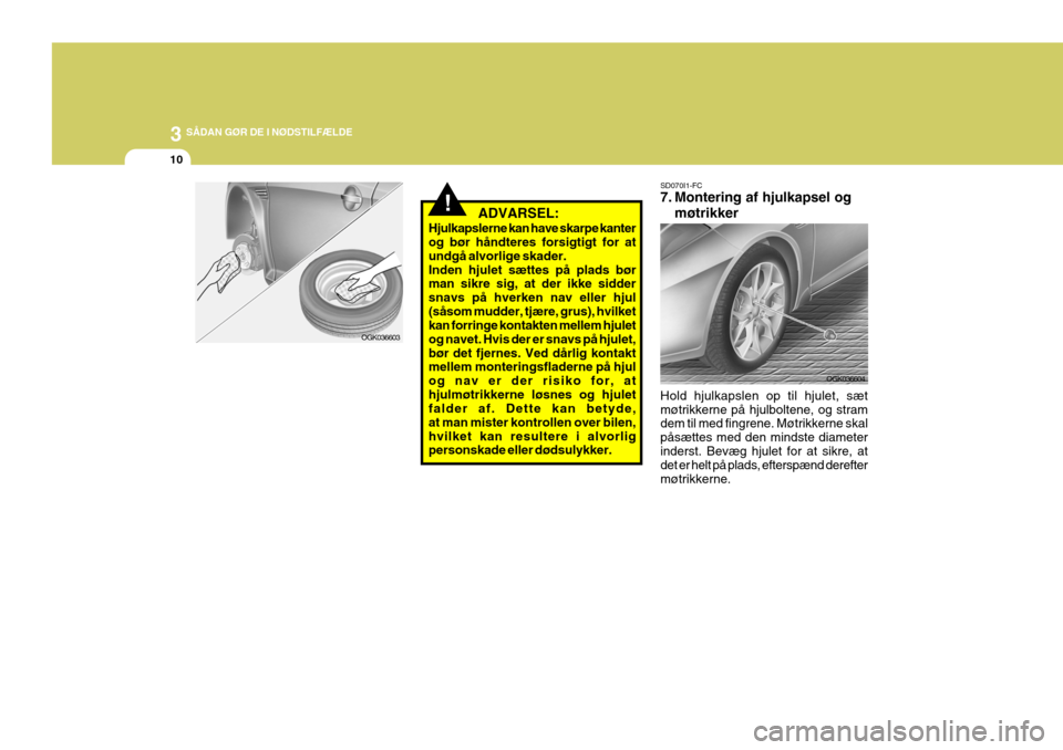 Hyundai Coupe 2006 Instruktionsbog (in Danish) 3 SÅDAN GØR DE I NØDSTILFÆLDE
10
SD070I1-FC
7. Montering af hjulkapsel og
møtrikker
Hold hjulkapslen op til hjulet, sæt møtrikkerne på hjulboltene, og stram dem til med fingrene. Møtrikkerne Hyundai Coupe 2006 Instruktionsbog (in Danish) 3 SÅDAN GØR DE I NØDSTILFÆLDE
10
SD070I1-FC
7. Montering af hjulkapsel og
møtrikker
Hold hjulkapslen op til hjulet, sæt møtrikkerne på hjulboltene, og stram dem til med fingrene. Møtrikkerne
