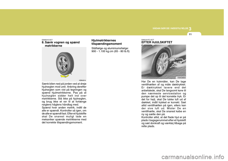 Hyundai Coupe 2006 Instruktionsbog (in Danish) 3
SÅDAN GØR DE I NØDSTILFÆLDE
11
HGK4014
D060I01E-GCT
8. Sænk vognen og spænd
møtrikkerne
Sænk bilen ned på jorden ved at dreje hjulnøglen mod uret. Anbring derefter hjulnøglen som vist pà Hyundai Coupe 2006 Instruktionsbog (in Danish) 3
SÅDAN GØR DE I NØDSTILFÆLDE
11
HGK4014
D060I01E-GCT
8. Sænk vognen og spænd
møtrikkerne
Sænk bilen ned pÃ¥ jorden ved at dreje hjulnøglen mod uret. Anbring derefter hjulnøglen som vist pÃ