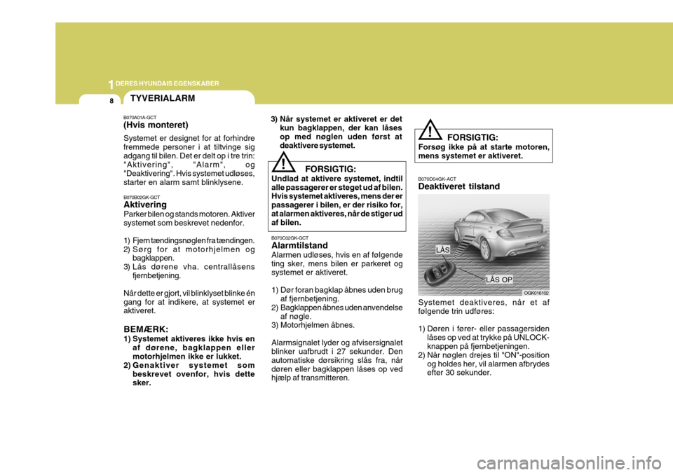 Hyundai Coupe 2006  Instruktionsbog (in Danish) 1DERES HYUNDAIS EGENSKABER
8
!
B070D04GK-ACT Deaktiveret tilstand
LÅS
Systemet deaktiveres, når et af følgende trin udføres: 
1) Døren i fører- eller passagersiden låses op ved at trykke på UN