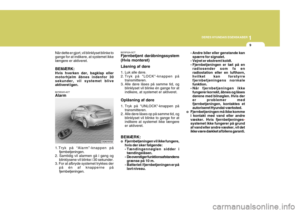 Hyundai Coupe 2006  Instruktionsbog (in Danish) 1
DERES HYUNDAIS EGENSKABER
9
Når dette er gjort, vil blinklyset blinke to gange for at indikere, at systemet ikkelængere er aktiveret. BEMÆRK: Hvis hverken dør, bagklap eller motorhjelm åbnes in