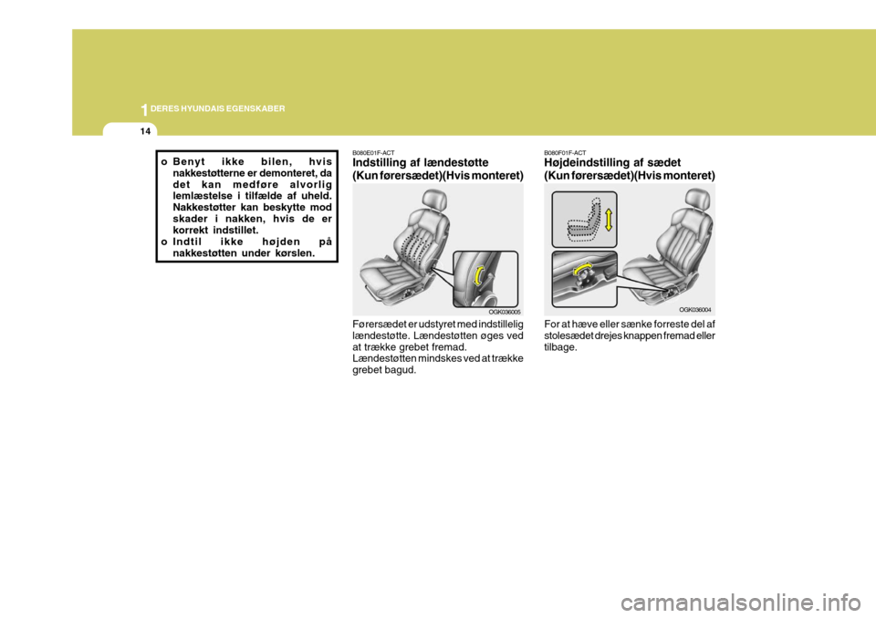 Hyundai Coupe 2006  Instruktionsbog (in Danish) 1DERES HYUNDAIS EGENSKABER
14
B080F01F-ACT Højdeindstilling af sædet (Kun førersædet)(Hvis monteret) For at hæve eller sænke forreste del af stolesædet drejes knappen fremad ellertilbage. OGK03