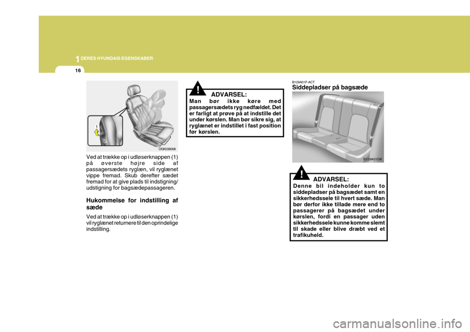 Hyundai Coupe 2006  Instruktionsbog (in Danish) 1DERES HYUNDAIS EGENSKABER
16
!   ADVARSEL:
Man bør ikke køre med passagersædets ryg nedfældet. Deter farligt at prøve på at indstille det under kørslen. Man bør sikre sig, at ryglænet er ind