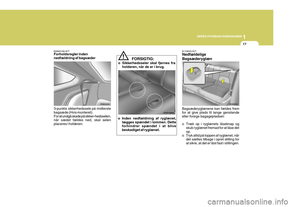 Hyundai Coupe 2006  Instruktionsbog (in Danish) 1
DERES HYUNDAIS EGENSKABER
17
B099A01GK-ACT Forholdsregler inden nedfældning af bagsæder 3-punkts sikkerhedssele på midterste bagsæde (Hvis monteret).For at undgå skade på sikker-hedsselen, nå