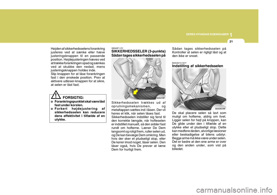 Hyundai Coupe 2006  Instruktionsbog (in Danish) 1
DERES HYUNDAIS EGENSKABER
21
!
B200A01S-GCT Indstilling af sikkerhedsselen De skal placere selen så lavt som muligt om hofteme, aldrig om livet. Ligger selen for højt på kroppen, kan De glide und