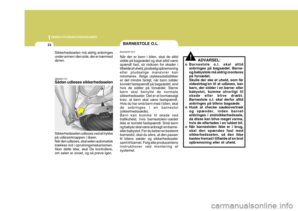 Hyundai Coupe 2006  Instruktionsbog (in Danish) 1DERES HYUNDAIS EGENSKABER
22
!ADVARSEL:
o Barnestole o.l. skal altid anbringes på bagsædet. Barne- og babystole må aldrig monteres på forsædet.Skulle der ske et uheld, som får sideairbagen til