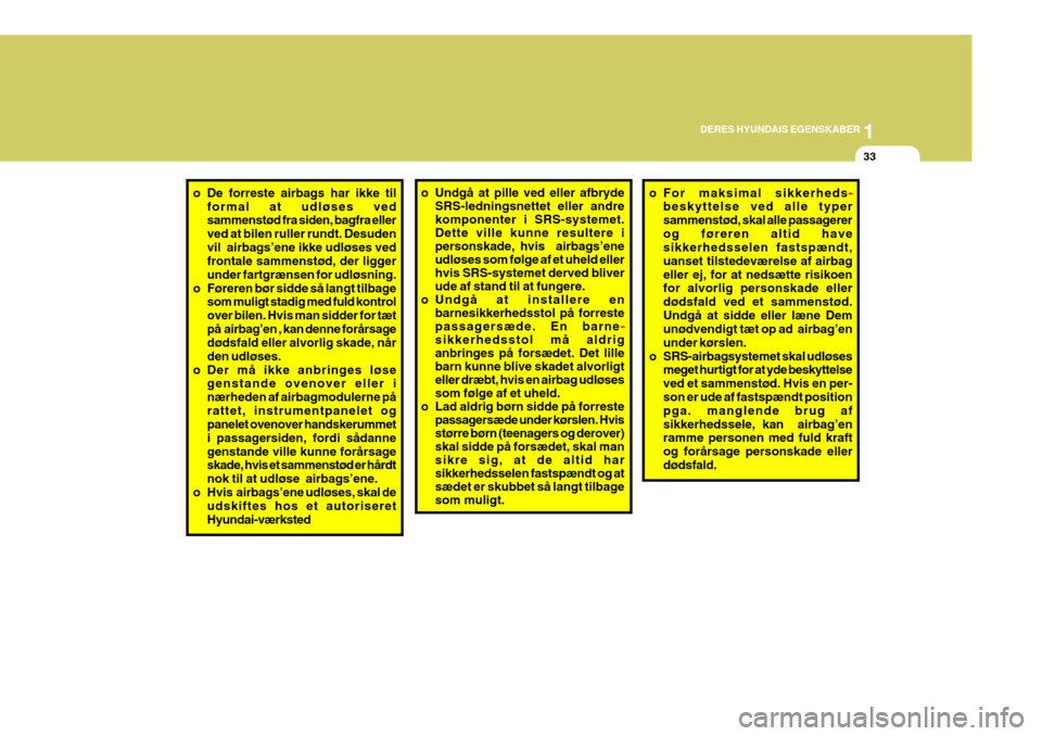 Hyundai Coupe 2006  Instruktionsbog (in Danish) 1
DERES HYUNDAIS EGENSKABER
33
o De forreste airbags har ikke til
formal at udløses ved sammenstød fra siden, bagfra eller ved at bilen ruller rundt. Desudenvil  airbags’ene ikke udløses ved fron