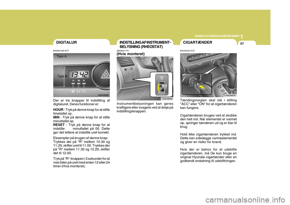 Hyundai Coupe 2006 Instruktionsbog (in Danish) 1
DERES HYUNDAIS EGENSKABER
57CIGARTÆNDERINDSTILLING AF INSTRUMENT- BELYSNING (RHEOSTAT)
SB280A1-FC (Hvis monteret) Instrumentbelysningen kan gøres kraftigere eller svagere ved at dreje på indstill Hyundai Coupe 2006 Instruktionsbog (in Danish) 1
DERES HYUNDAIS EGENSKABER
57CIGARTÆNDERINDSTILLING AF INSTRUMENT- BELYSNING (RHEOSTAT)
SB280A1-FC (Hvis monteret) Instrumentbelysningen kan gøres kraftigere eller svagere ved at dreje på indstill