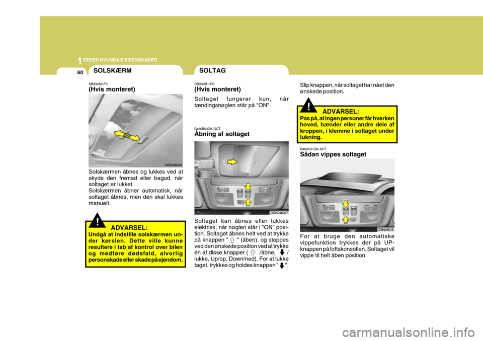 Hyundai Coupe 2006 Instruktionsbog (in Danish) 1DERES HYUNDAIS EGENSKABER
60
OGK046019
B460B03GK-GCT Åbning af soltaget Slip knappen, når soltaget har nået den ønskede position.
Soltaget kan åbnes eller lukkeselektrisk, når nøglen står i " Hyundai Coupe 2006 Instruktionsbog (in Danish) 1DERES HYUNDAIS EGENSKABER
60
OGK046019
B460B03GK-GCT Åbning af soltaget Slip knappen, når soltaget har nået den ønskede position.
Soltaget kan åbnes eller lukkeselektrisk, når nøglen står i "