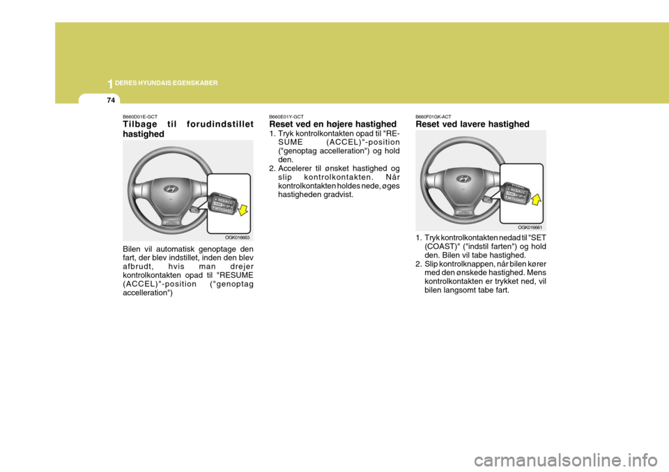 Hyundai Coupe 2006 Instruktionsbog (in Danish) 1DERES HYUNDAIS EGENSKABER
74
B660E01Y-GCT Reset ved en højere hastighed
1. Tryk kontrolkontakten opad til "RE-
SUME (ACCEL)"-position ("genoptag accelleration") og holdden.
2. Accelerer til ønsket Hyundai Coupe 2006 Instruktionsbog (in Danish) 1DERES HYUNDAIS EGENSKABER
74
B660E01Y-GCT Reset ved en højere hastighed
1. Tryk kontrolkontakten opad til "RE-
SUME (ACCEL)"-position ("genoptag accelleration") og holdden.
2. Accelerer til ønsket