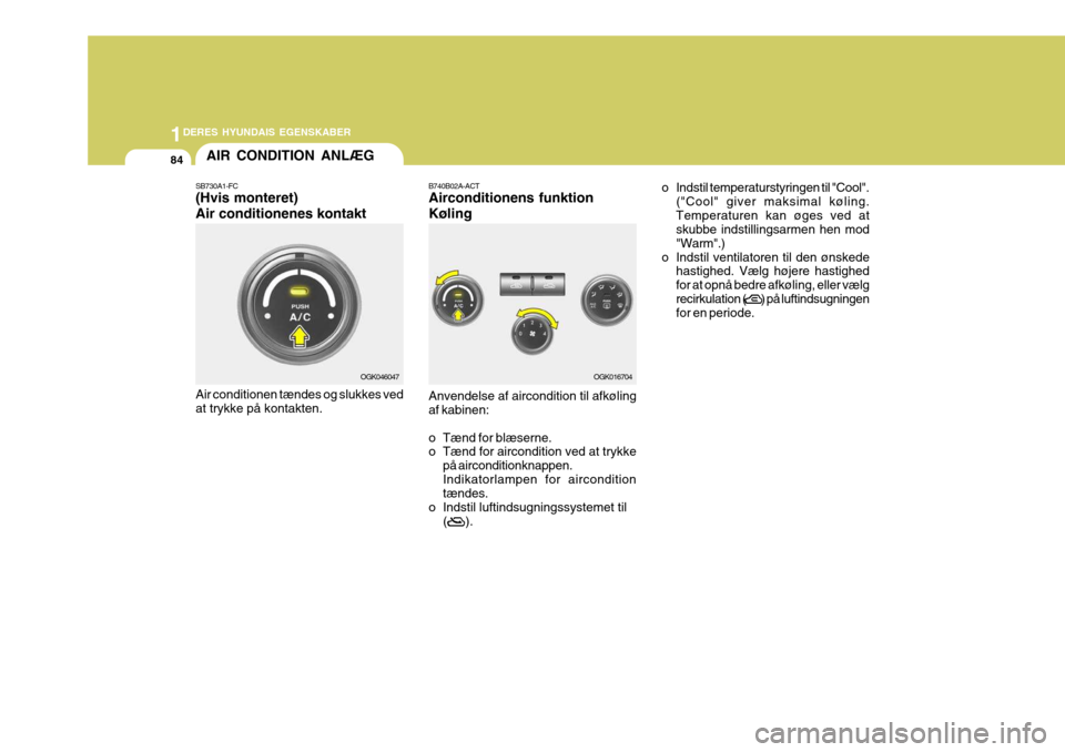 Hyundai Coupe 2006  Instruktionsbog (in Danish) 1DERES HYUNDAIS EGENSKABER
84AIR CONDITION ANLÆG
SB730A1-FC (Hvis monteret) Air conditionenes kontakt Air conditionen tændes og slukkes ved at trykke på kontakten. B740B02A-ACT Airconditionens funk