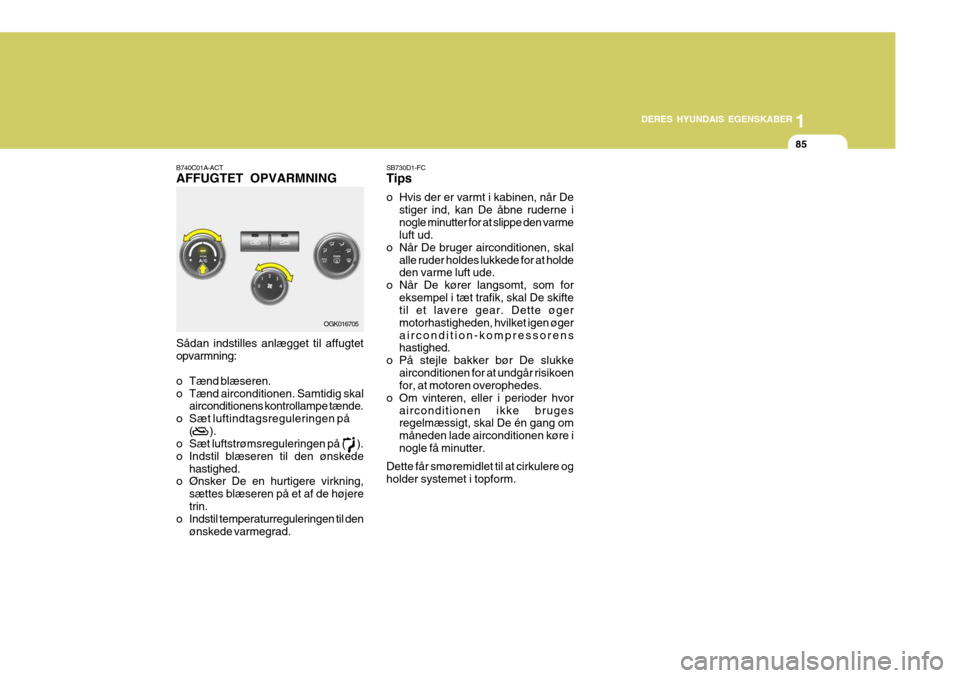 Hyundai Coupe 2006  Instruktionsbog (in Danish) 1
DERES HYUNDAIS EGENSKABER
85
B740C01A-ACT AFFUGTET OPVARMNING SB730D1-FCTips 
o Hvis der er varmt i kabinen, når De
stiger ind, kan De åbne ruderne i nogle minutter for at slippe den varme luft ud