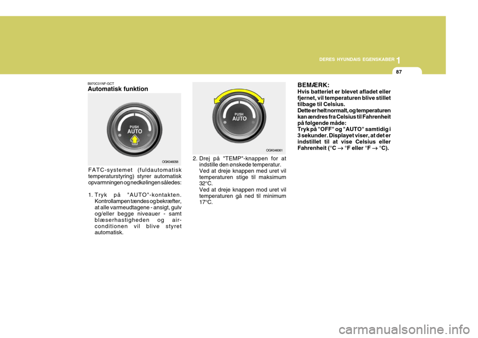 Hyundai Coupe 2006  Instruktionsbog (in Danish) 1
DERES HYUNDAIS EGENSKABER
87
B970C01NF-GCT Automatisk funktion
OGK046058 OGK046061
FATC-systemet (fuldautomatisk temperaturstyring) styrer automatisk opvarmningen og nedkølingen således: 
1. Tryk 