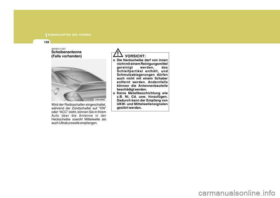 Hyundai Coupe 2006 Betriebsanleitung (in German) 1EIGENSCHAFTEN DES HYUNDAI
108
B870D01Y-GST Scheibenantenne (Falls vorhanden)
Wird der Radioschalter eingeschaltet, während der Zündschalter auf "ON"oder "ACC" steht, können Sie in Ihrem Auto übe Hyundai Coupe 2006 Betriebsanleitung (in German) 1EIGENSCHAFTEN DES HYUNDAI
108
B870D01Y-GST Scheibenantenne (Falls vorhanden)
Wird der Radioschalter eingeschaltet, während der Zündschalter auf "ON"oder "ACC" steht, können Sie in Ihrem Auto übe