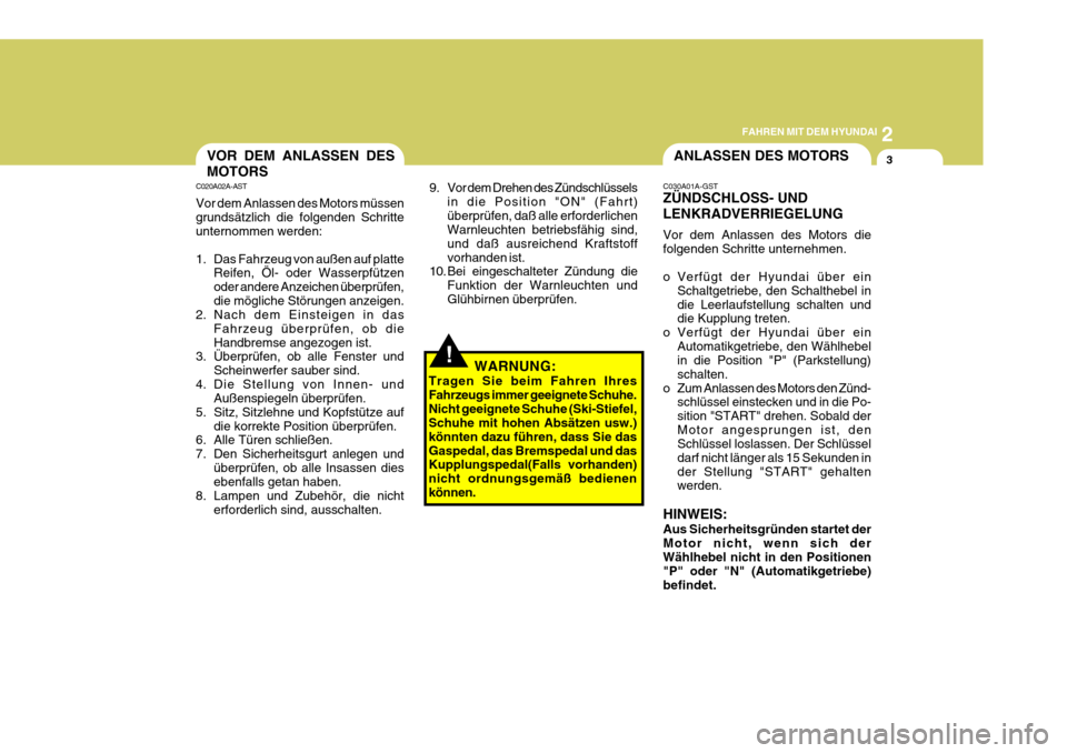 Hyundai Coupe 2006  Betriebsanleitung (in German) 2
FAHREN MIT DEM HYUNDAI
3ANLASSEN DES MOTORSVOR DEM ANLASSEN DES MOTORS
C020A02A-AST Vor dem Anlassen des Motors müssen grundsätzlich die folgenden Schritte unternommen werden: 
1. Das Fahrzeug von