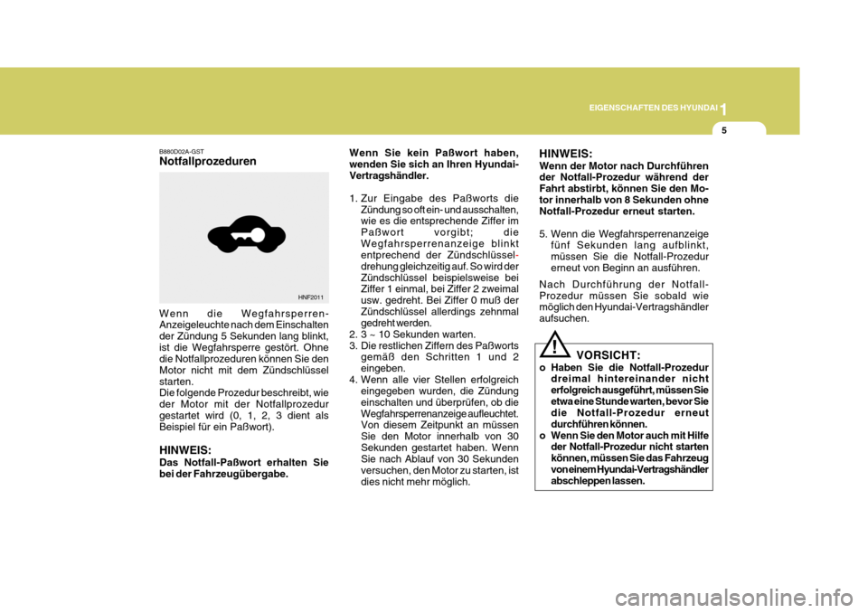 Hyundai Coupe 2006  Betriebsanleitung (in German) 1
EIGENSCHAFTEN DES HYUNDAI
5
!
B880D02A-GST Notfallprozeduren
Wenn Sie kein Paßwort haben, wenden Sie sich an Ihren Hyundai-Vertragshändler. 
1. Zur Eingabe des Paßworts die
Zündung so oft ein- u