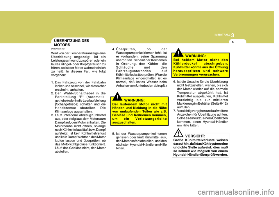 Hyundai Coupe 2006  Betriebsanleitung (in German) 3
IM NOTFALL
5
!
D030A02A-AST Wird von der Temperaturanzeige eine Überhitzung angezeigt, ist ein Leistungsschwund zu spüren oder ein lautes Klingel- oder Klopfgeräusch zuhören, so ist der Motor wa