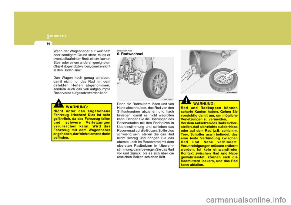 Hyundai Coupe 2006  Betriebsanleitung (in German) 3IM NOTFALL
10
OGK036403
!WARNUNG:
Nicht unter das angehobene Fahrzeug kriechen! Dies ist sehr gefährlich, da das Fahrzeug fallen und schwere Verletzungenverursachen kann. Wird das Fahrzeug mit dem W