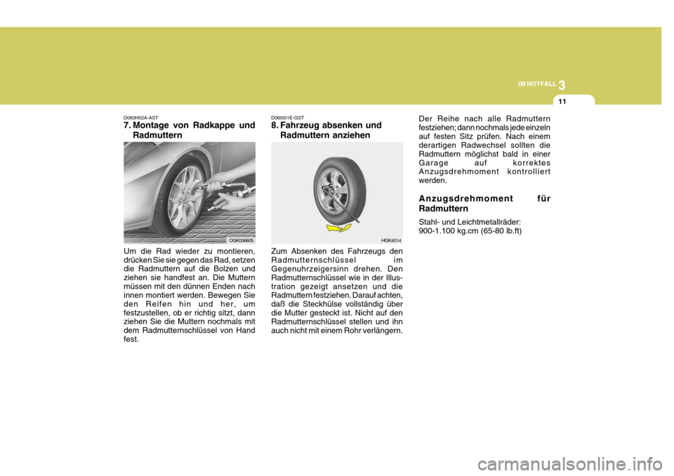 Hyundai Coupe 2006  Betriebsanleitung (in German) 3
IM NOTFALL
11
HGK4014
D060H02A-AST 
7. Montage von Radkappe und
Radmuttern
Um die Rad wieder zu montieren, drücken Sie sie gegen das Rad, setzen die Radmuttern auf die Bolzen und ziehen sie handfes