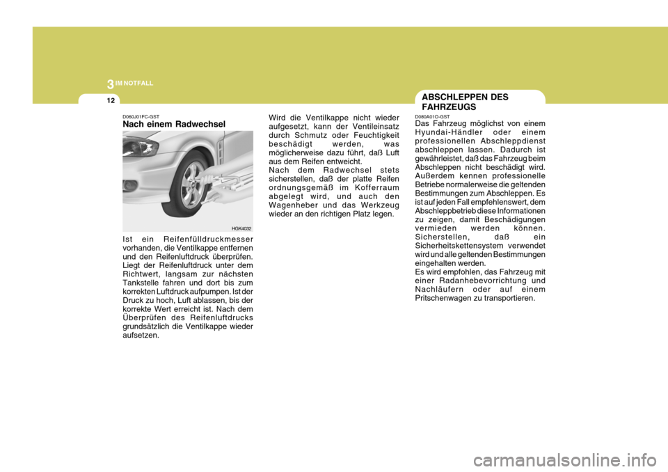 Hyundai Coupe 2006  Betriebsanleitung (in German) 3IM NOTFALL
12
D060J01FC-GST Nach einem Radwechsel Ist ein Reifenfülldruckmesser vorhanden, die Ventilkappe entfernenund den Reifenluftdruck überprüfen. Liegt der Reifenluftdruck unter dem Richtwer