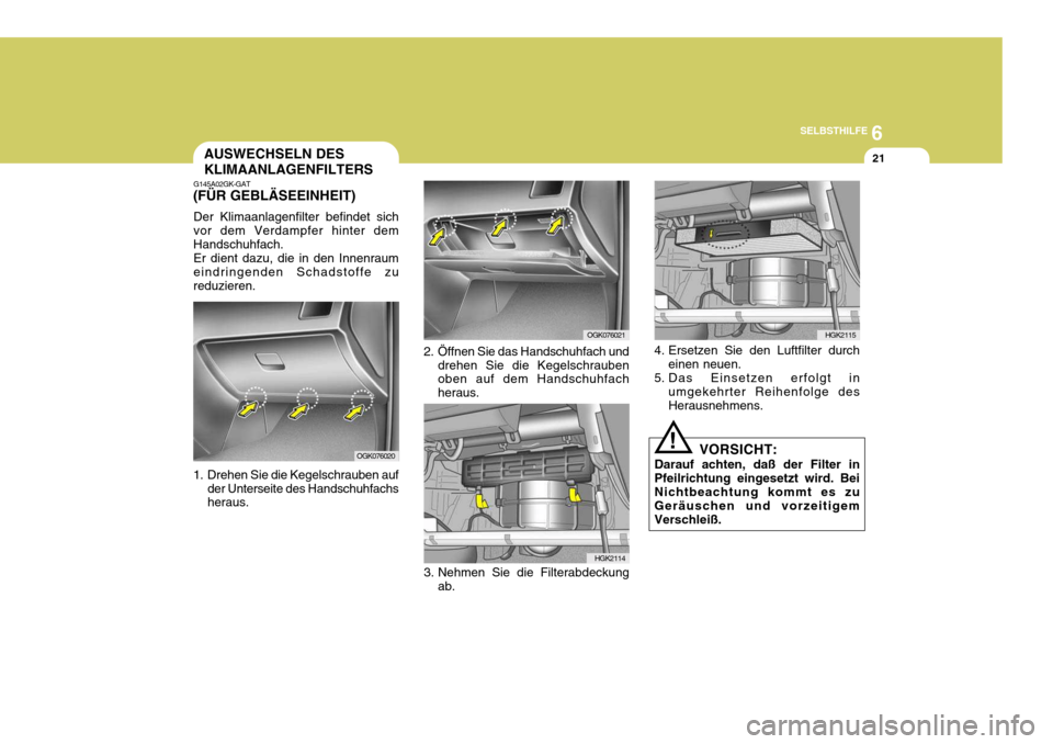 Hyundai Coupe 2006 Betriebsanleitung (in German) 6
SELBSTHILFE
21AUSWECHSELN DES KLIMAANLAGENFILTERS
G145A02GK-GAT
(FÜR GEBLÄSEEINHEIT)
Der Klimaanlagenfilter befindet sich vor dem Verdampfer hinter dem Handschuhfach. Er dient dazu, die in den Inn Hyundai Coupe 2006 Betriebsanleitung (in German) 6
SELBSTHILFE
21AUSWECHSELN DES KLIMAANLAGENFILTERS
G145A02GK-GAT
(FÜR GEBLÄSEEINHEIT)
Der Klimaanlagenfilter befindet sich vor dem Verdampfer hinter dem Handschuhfach. Er dient dazu, die in den Inn