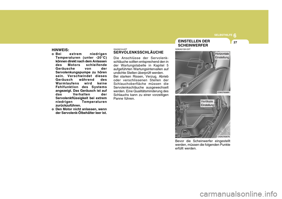 Hyundai Coupe 2006 Betriebsanleitung (in German) 6
SELBSTHILFE
27
HINWEIS:
o Bei extrem niedrigen Temperaturen (unter -20°C) können direkt nach dem Anlassen des Motors schleifende Geräusche von derServolenkungspumpe zu hören sein. Verschwindet d Hyundai Coupe 2006 Betriebsanleitung (in German) 6
SELBSTHILFE
27
HINWEIS:
o Bei extrem niedrigen Temperaturen (unter -20°C) können direkt nach dem Anlassen des Motors schleifende Geräusche von derServolenkungspumpe zu hören sein. Verschwindet d