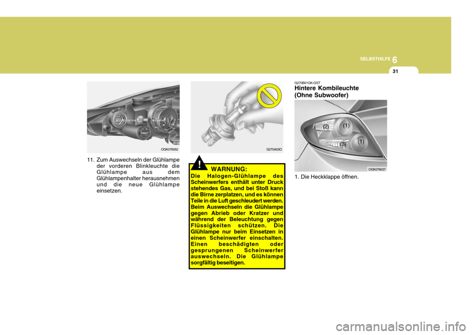 Hyundai Coupe 2006 Betriebsanleitung (in German) 6
SELBSTHILFE
31
OGK076052
11. Zum Auswechseln der Glühlampe der vorderen Blinkleuchte die Glühlampe aus dem Glühlampenhalter herausnehmenund die neue Glühlampe einsetzen.
!
G270A03O G270B01GK-GST Hyundai Coupe 2006 Betriebsanleitung (in German) 6
SELBSTHILFE
31
OGK076052
11. Zum Auswechseln der Glühlampe der vorderen Blinkleuchte die Glühlampe aus dem Glühlampenhalter herausnehmenund die neue Glühlampe einsetzen.
!
G270A03O G270B01GK-GST