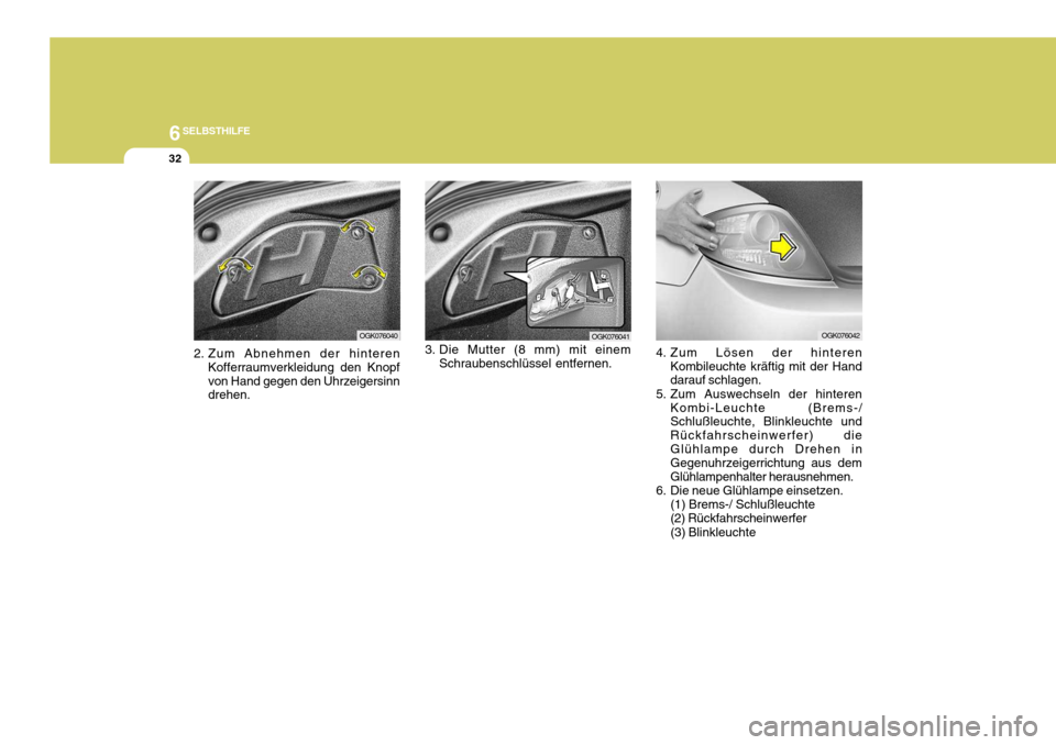 Hyundai Coupe 2006 Betriebsanleitung (in German) 6SELBSTHILFE
32
3. Die Mutter (8 mm) mit einem
Schraubenschlüssel entfernen. OGK076041
4. Zum Lösen der hinterenKombileuchte kräftig mit der Hand darauf schlagen.
5. Zum Auswechseln der hinteren Ko Hyundai Coupe 2006 Betriebsanleitung (in German) 6SELBSTHILFE
32
3. Die Mutter (8 mm) mit einem
Schraubenschlüssel entfernen. OGK076041
4. Zum Lösen der hinterenKombileuchte kräftig mit der Hand darauf schlagen.
5. Zum Auswechseln der hinteren Ko