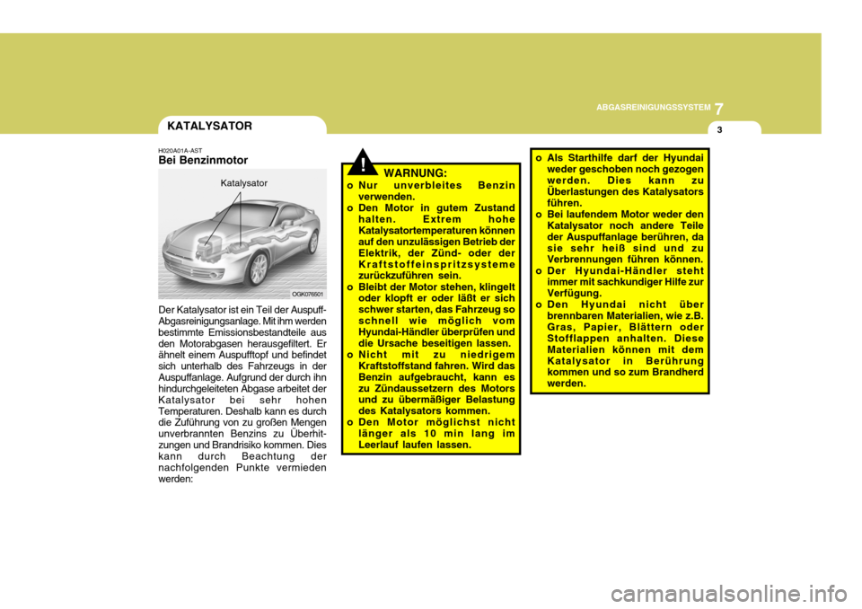 Hyundai Coupe 2006 Betriebsanleitung (in German) 7
ABGASREINIGUNGSSYSTEM
3
!
KATALYSATOR
H020A01A-AST Bei Benzinmotor Der Katalysator ist ein Teil der Auspuff-
Abgasreinigungsanlage. Mit ihm werden bestimmte Emissionsbestandteile ausden Motorabgase Hyundai Coupe 2006 Betriebsanleitung (in German) 7
ABGASREINIGUNGSSYSTEM
3
!
KATALYSATOR
H020A01A-AST Bei Benzinmotor Der Katalysator ist ein Teil der Auspuff-
Abgasreinigungsanlage. Mit ihm werden bestimmte Emissionsbestandteile ausden Motorabgase