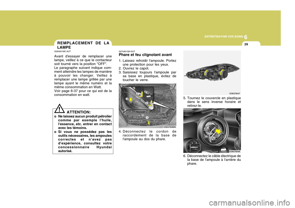 Hyundai Coupe 2006  Manuel du propriétaire (in French) 6
ENTRETIEN PAR VOS SOINS
29
G270A01GK-GUT Phare et feu clignotant avant 
1. Laissez refroidir lampoule. Portez
une protection pour les yeux.
2. Ouvrez le capot. 
3. Saisissez toujours lampoule par 