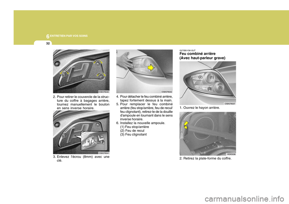 Hyundai Coupe 2006  Manuel du propriétaire (in French) 6ENTRETIEN PAR VOS SOINS
32
HGK5038
G275B01GK-GUT
Feu combiné arrière (Avec haut-parleur grave)
OGK076037
1. Ouvrez le hayon arrière. 
2. Retirez la plate-forme du coffre.3. Enlevez lécrou (8mm) 