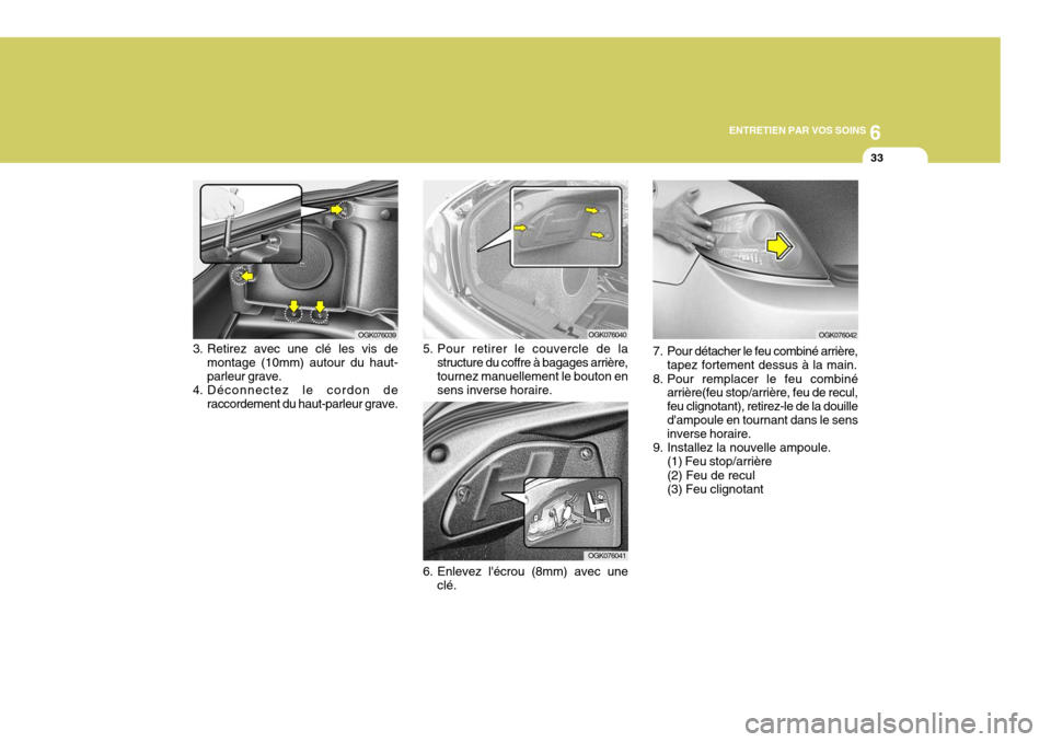 Hyundai Coupe 2006  Manuel du propriétaire (in French) 6
ENTRETIEN PAR VOS SOINS
33
OGK076039OGK076040
OGK076041
3. Retirez avec une clé les vis de
montage (10mm) autour du haut- parleur grave.
4. Déconnectez le cordon de raccordement du haut-parleur gr