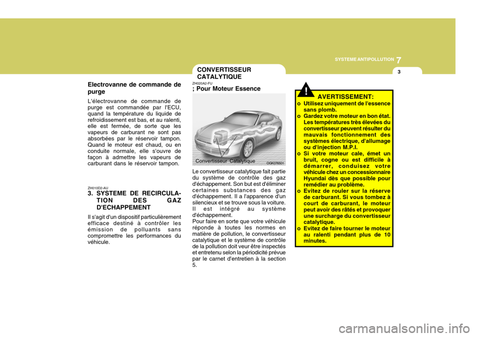 Hyundai Coupe 2006  Manuel du propriétaire (in French) 7
SYSTEME ANTIPOLLUTION
3
ZH010D2-AU
3. SYSTEME DE RECIRCULA-
TION DES GAZ DECHAPPEMENT
Il sagit dun dispositif particulièrement
efficace destiné à contrôler les émission de polluants sans com