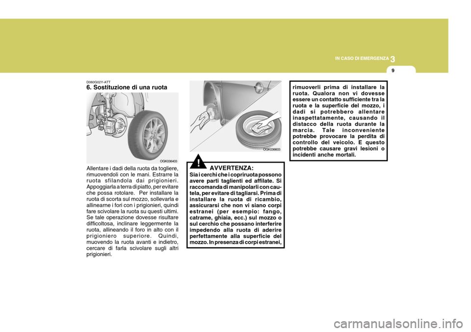 Hyundai Coupe 2006 Manuale del proprietario (in Italian) 3
IN CASO DI EMERGENZA
9
!OGK036403
D060G02Y-ATT 6. Sostituzione di una ruota Allentare i dadi della ruota da togliere, rimuovendoli con le mani. Estrarre la ruota sfilandola dai prigionieri. Appoggia Hyundai Coupe 2006 Manuale del proprietario (in Italian) 3
IN CASO DI EMERGENZA
9
!OGK036403
D060G02Y-ATT 6. Sostituzione di una ruota Allentare i dadi della ruota da togliere, rimuovendoli con le mani. Estrarre la ruota sfilandola dai prigionieri. Appoggia