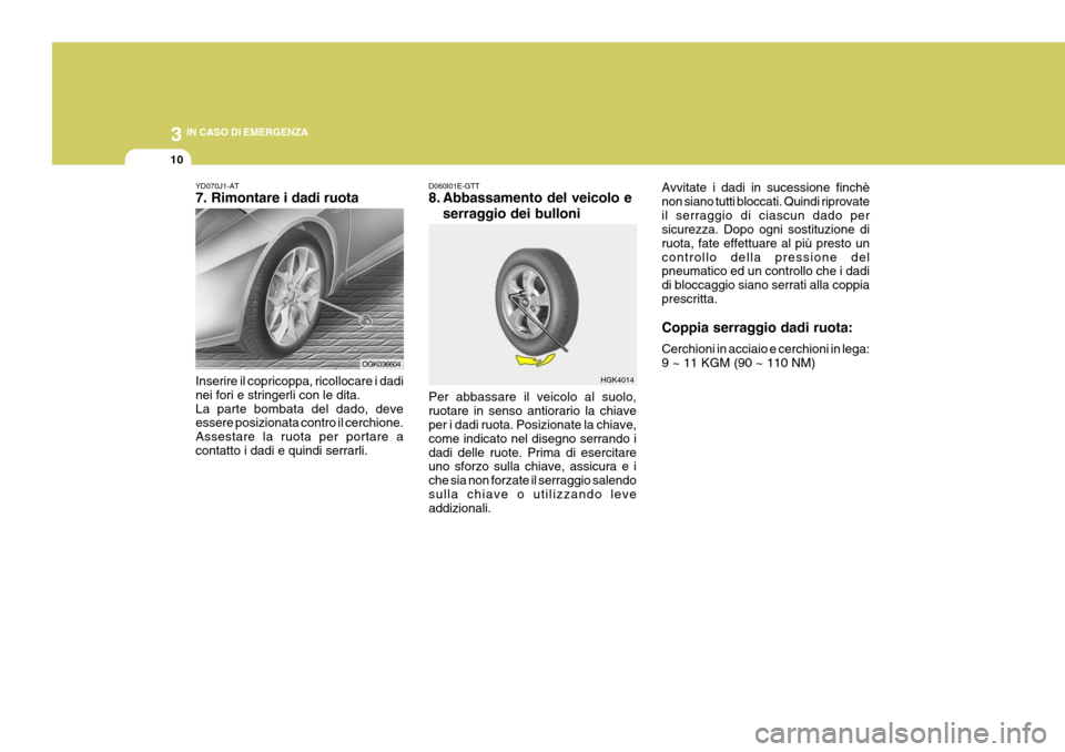 Hyundai Coupe 2006 Manuale del proprietario (in Italian) 3 IN CASO DI EMERGENZA
10
HGK4014
YD070J1-AT 7. Rimontare i dadi ruota Inserire il copricoppa, ricollocare i dadi nei fori e stringerli con le dita.La parte bombata del dado, deve essere posizionata c Hyundai Coupe 2006 Manuale del proprietario (in Italian) 3 IN CASO DI EMERGENZA
10
HGK4014
YD070J1-AT 7. Rimontare i dadi ruota Inserire il copricoppa, ricollocare i dadi nei fori e stringerli con le dita.La parte bombata del dado, deve essere posizionata c