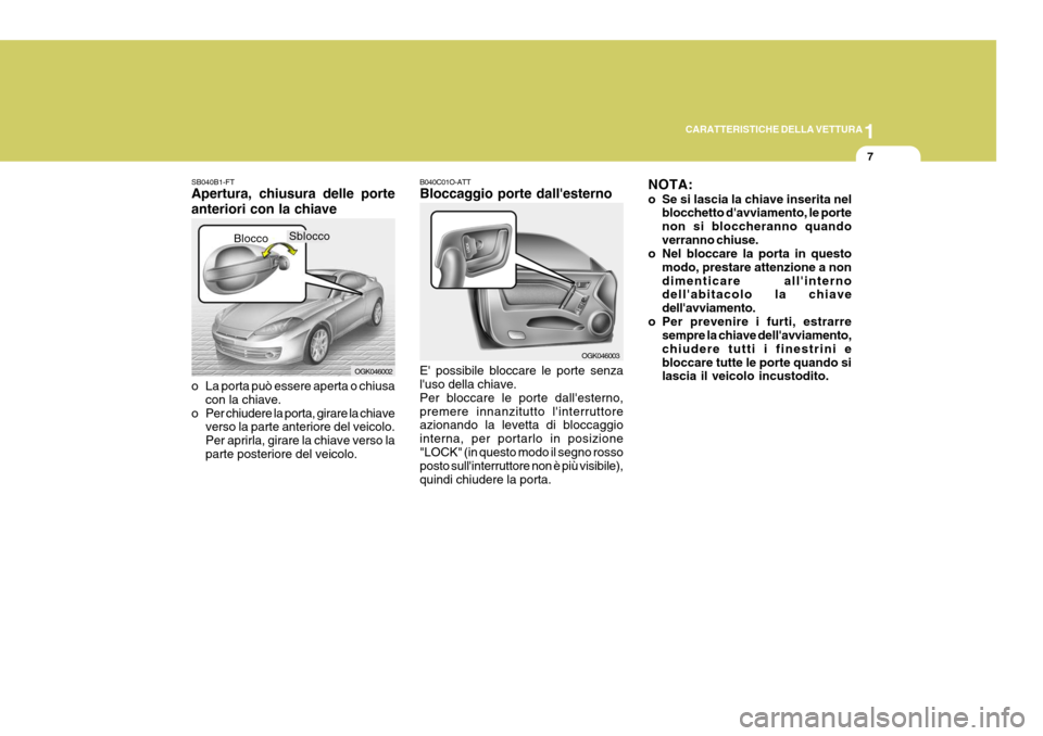 Hyundai Coupe 2006 Manuale del proprietario (in Italian) 1
CARATTERISTICHE DELLA VETTURA
7
SB040B1-FT Apertura, chiusura delle porte anteriori con la chiave
o La porta può essere aperta o chiusa
con la chiave.
o Per chiudere la porta, girare la chiave ver Hyundai Coupe 2006 Manuale del proprietario (in Italian) 1
CARATTERISTICHE DELLA VETTURA
7
SB040B1-FT Apertura, chiusura delle porte anteriori con la chiave
o La porta può essere aperta o chiusa
con la chiave.
o Per chiudere la porta, girare la chiave ver