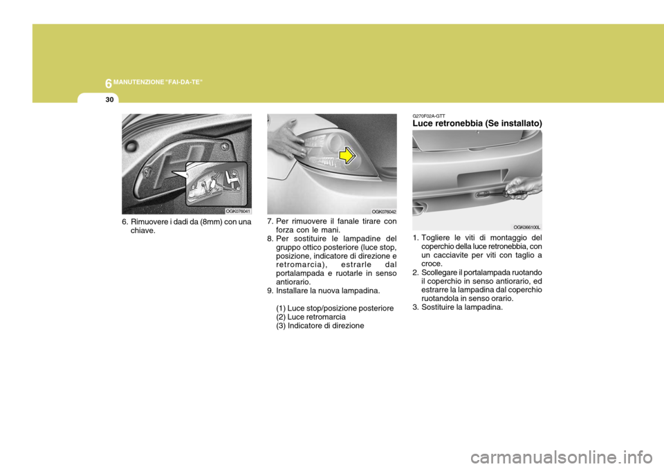 Hyundai Coupe 2006  Manuale del proprietario (in Italian) 6MANUTENZIONE "FAI-DA-TE"
30
OGK076041
6. Rimuovere i dadi da (8mm) con una chiave.OGK076042
7. Per rimuovere il fanale tirare con forza con le mani.
8. Per sostituire le lampadine del gruppo ottico p